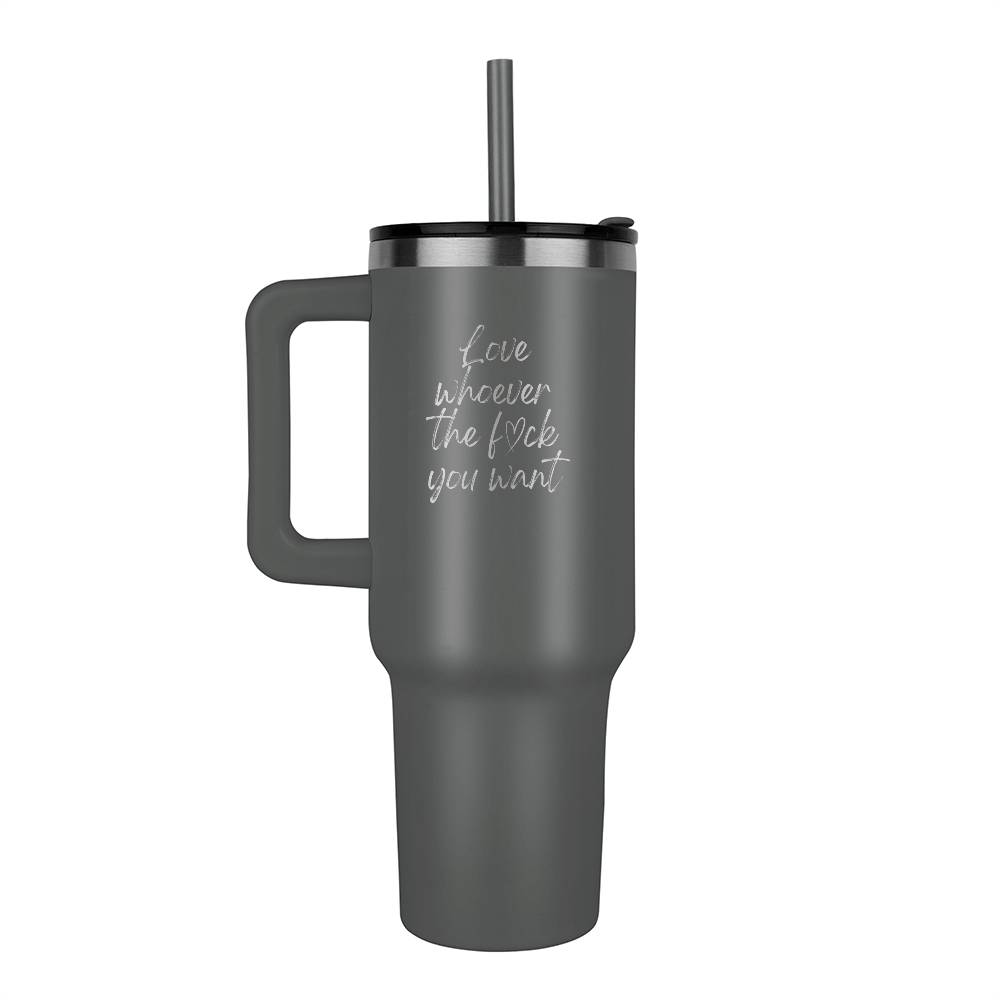 Love whoever you want - Laser Engraved 40oz Tumbler