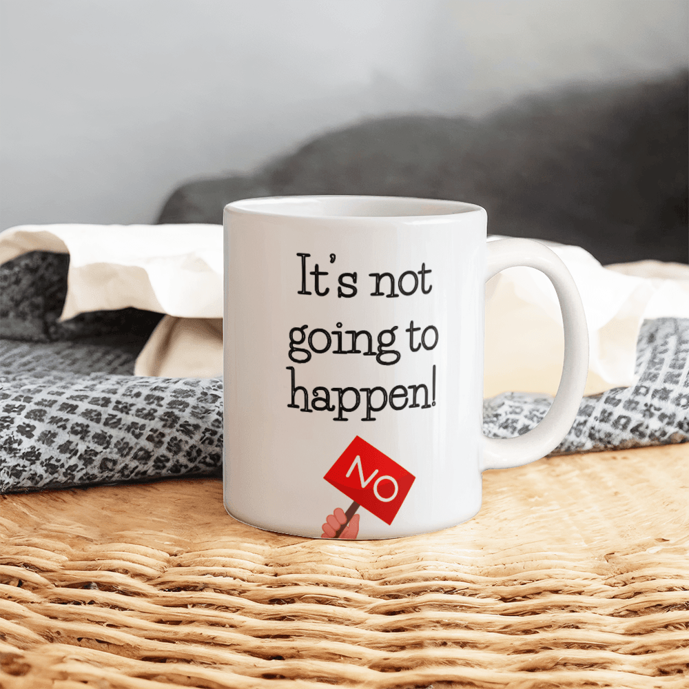 Not happening- Ceramic Mug 11 oz