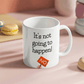 Not happening- Ceramic Mug 11 oz