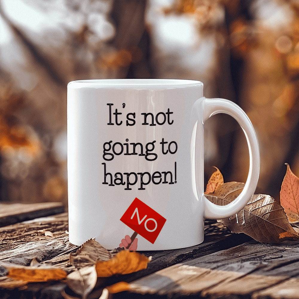 Not happening- Ceramic Mug 11 oz